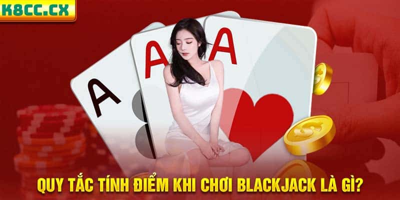 Quy tắc tính điểm khi chơi Blackjack là gì