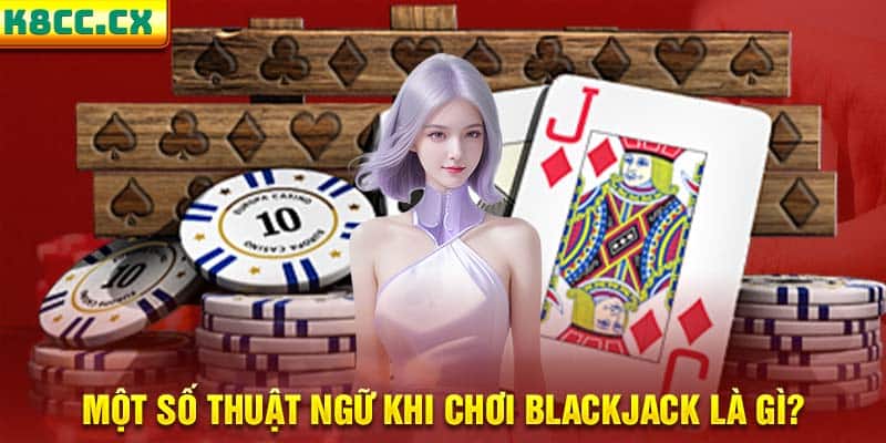Một số thuật ngữ khi chơi Blackjack là gì?